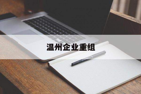 新余市温州企业重组(温州市国有企业重组改革)