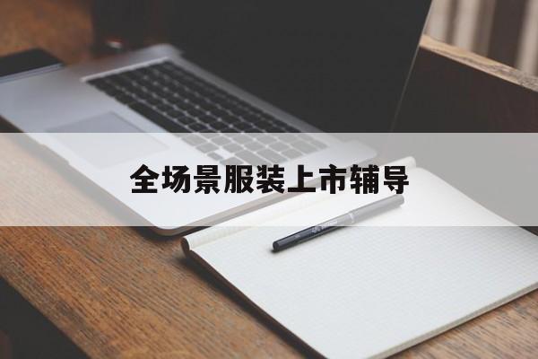 新余市全场景服装上市辅导(服装怎么样打造场景化)